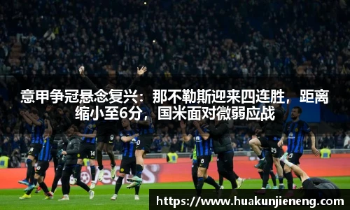 意甲争冠悬念复兴：那不勒斯迎来四连胜，距离缩小至6分，国米面对微弱应战