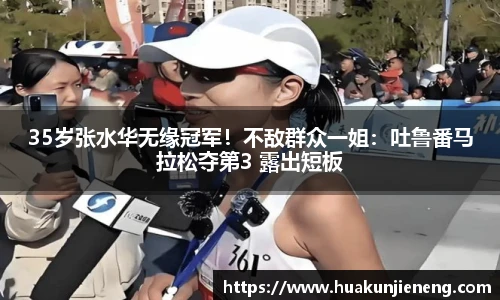 35岁张水华无缘冠军！不敌群众一姐：吐鲁番马拉松夺第3 露出短板